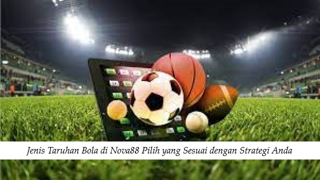 Jenis Taruhan Bola di Nova88 Pilih yang Sesuai dengan Strategi Anda