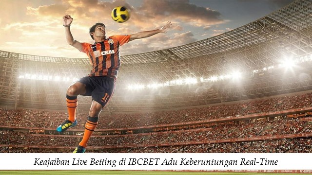 Keajaiban Live Betting di IBCBET Adu Keberuntungan Real-Time