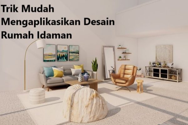 Trik Mudah Mengaplikasikan Desain Rumah Idaman